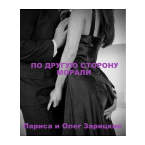 Зарицкие        ПО ДРУГУЮ СТОРОНУ МОРАЛИ