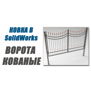 Ковка в SolidWorks. Ворота кованые от А до Я