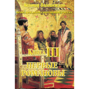 Казимир Валишевский. Первые Романовы. Книга 3.