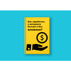Как заработать в Интернете быстро и без вложений?