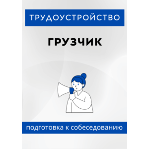 Грузчик. Трудоустройство. Подготовка к собеседованию.