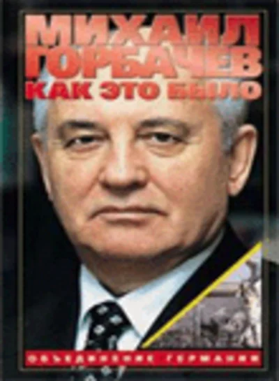 Михаил Горбачев - Как это было Объединение Германии (1999)
