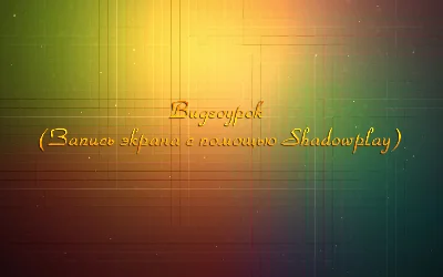 Video tutorial (Recording the screen using Shadowplay)