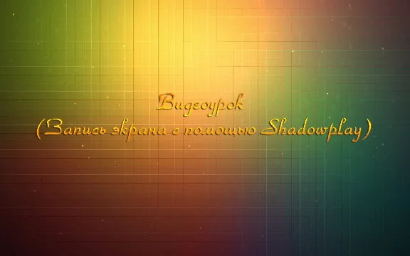 Video tutorial (Recording the screen using Shadowplay)