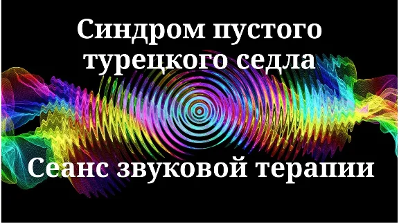 Синдром пустого турецкого седла _Сеанс звуковой терапии