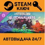 🔑 Astroneer: Glitchwalkers. STEAM-ключ (Global)