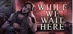 While We Wait Here - STEAM GIFT РОССИЯ