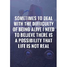 Sometimes to Deal with the Difficulty of Being Alive, I Need to Believe There Is a Po