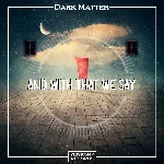 Dark Matter - And With That We Say (Original Mix)