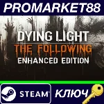 Dying Light: The Following Enhanced Edition Steam КЛЮЧ