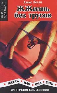 Алекс Лесли. ЖЖизнь без трусов.  Мастерство соблазнения