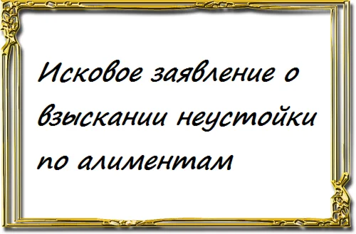 Исковое заявление о взыскании неустойки по алиментам