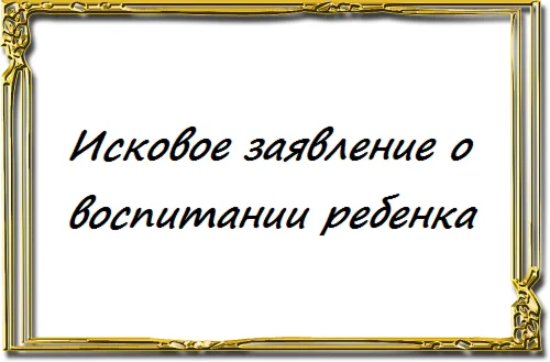 Исковое заявление о воспитании ребенка
