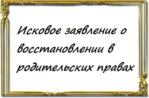 Исковое заявление о восстановлении в родительских права