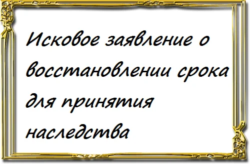 Исковое заявление о восстановлении срока для принятия н