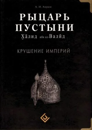 Рыцарь пустыни. Халид ибн аль-Валид. Крушение империи