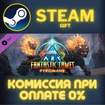 ARK: Fantastic Tames - Pyromane СТИМ ПК ГИФТ ПОДАРОКА